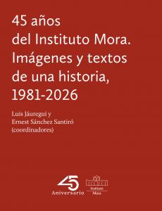 Portada 45 años del Instituto Mora. Imágenes y textos de una historia, 1981-2026